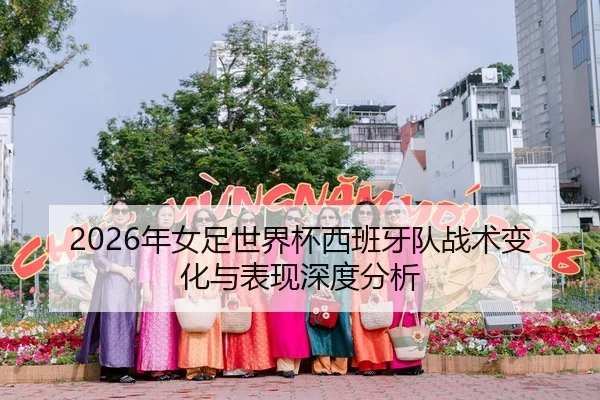 2026年女足世界杯西班牙队战术变化与表现深度分析