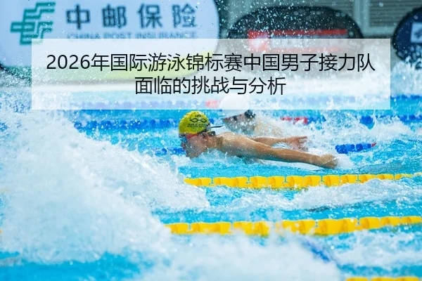 2026年国际游泳锦标赛中国男子接力队面临的挑战与分析