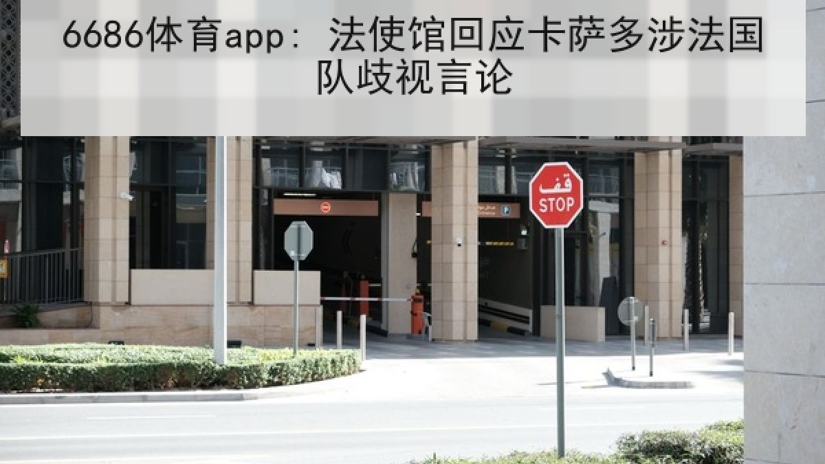 6686体育app: 法使馆回应卡萨多涉法国队歧视言论