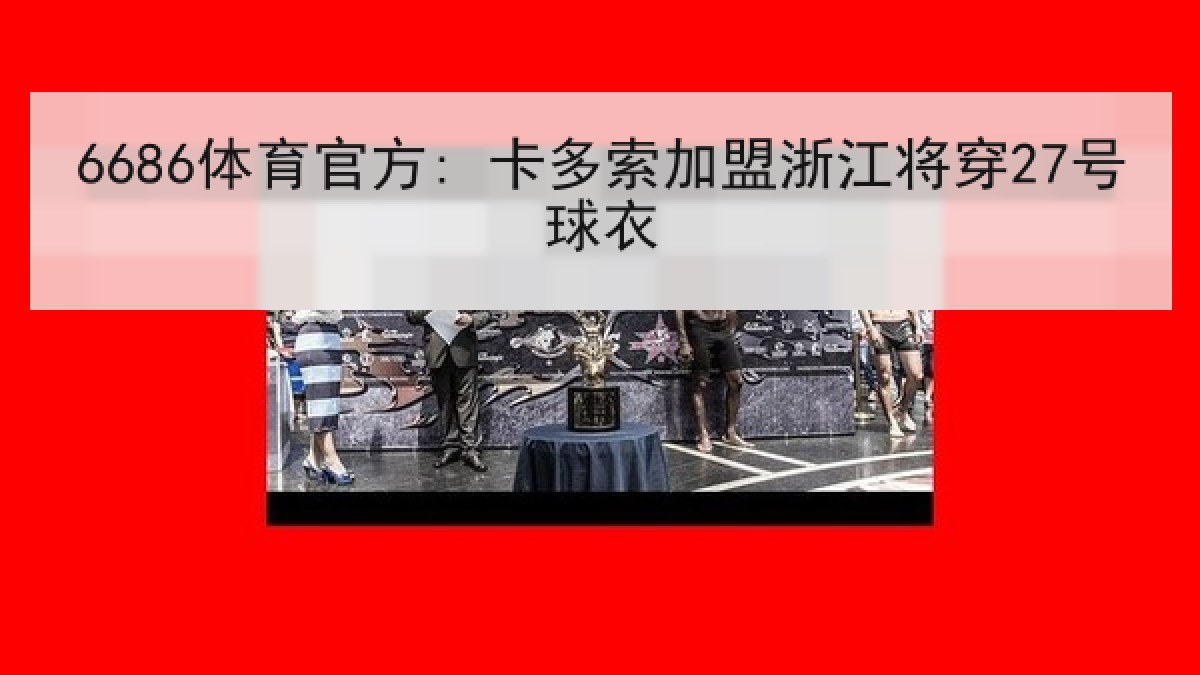 6686体育官方: 卡多索加盟浙江将穿27号球衣