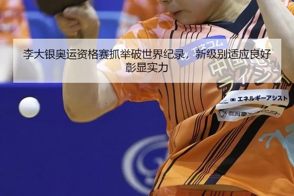 李大银奥运资格赛抓举破世界纪录，新级别适应良好彰显实力
