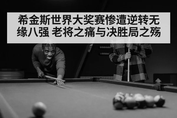 希金斯世界大奖赛惨遭逆转无缘八强 老将之痛与决胜局之殇