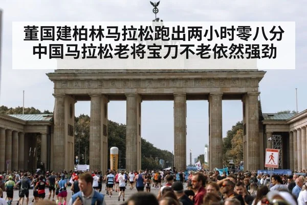 董国建柏林马拉松跑出两小时零八分中国马拉松老将宝刀不老依然强劲
