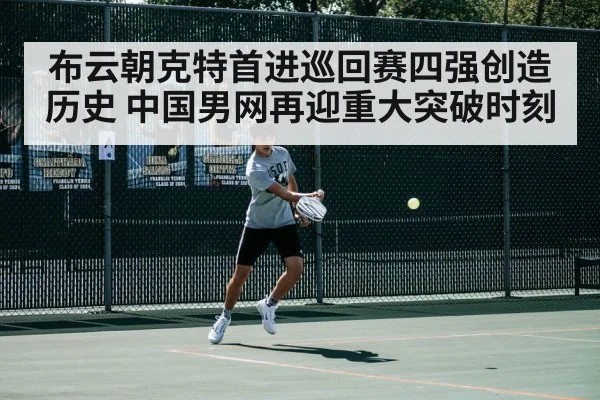 布云朝克特首进巡回赛四强创造历史 中国男网再迎重大突破时刻