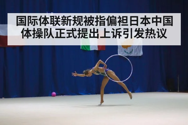 国际体联新规被指偏袒日本中国体操队正式提出上诉引发热议